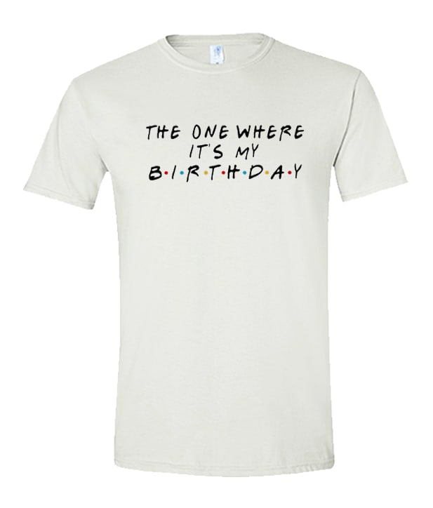 The One Where It's My Birthday unisex T Shirt