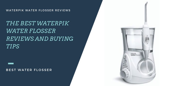 Best Waterpik Water Flosser Reviews and Buying Tips for 2019
