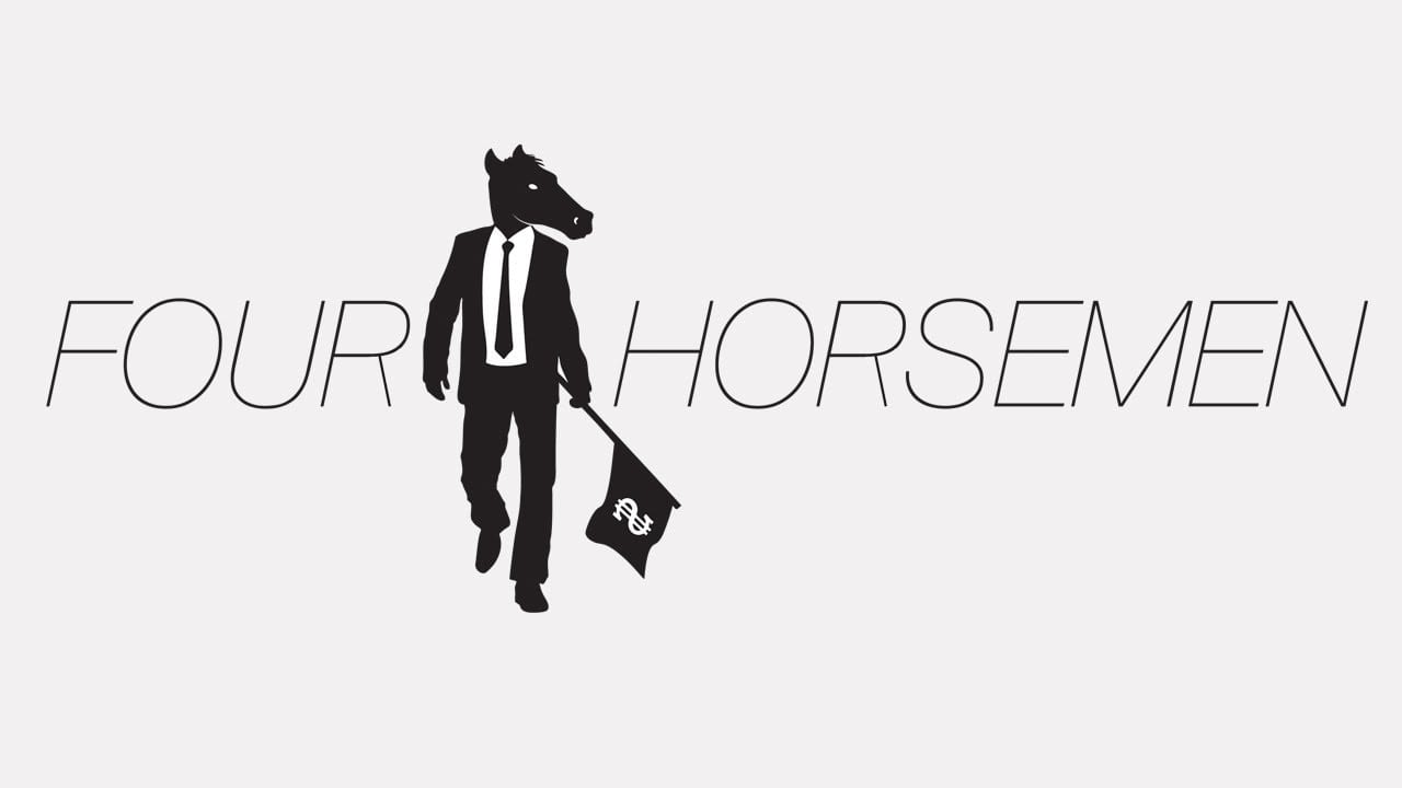 Four Horsemen (2013) The film doesn't bash bankers, criticise politicians or get involved in conspiracy theories. It ignites the debate about how to usher a new economic paradigm into the world which would dramatically improve the quality of life for billions. [01:38:53]