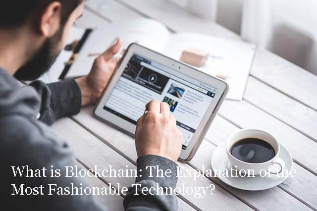 What is Blockchain: The Explanation of the Most Fashionable Technology?