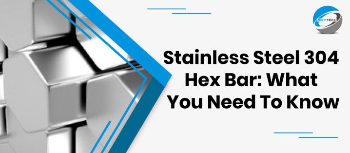 Stainless Steel 304 Hex Bar: What You Need To Know