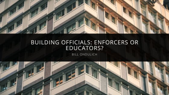 Building Officials: Enforcers or Educators? Bill Ondulich Takes a Look