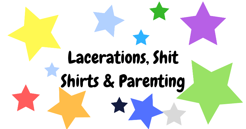 Lacerations, Shit Shirts And Parenting