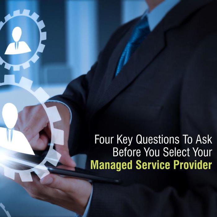 Four Key Questions To Ask Before You Select Your Managed Service Provider