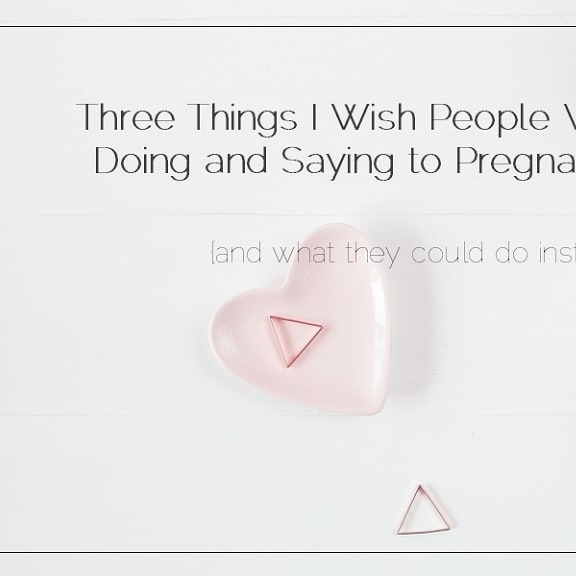 Three Things I Wish People Would Stop Doing and Saying to Pregnant Parents