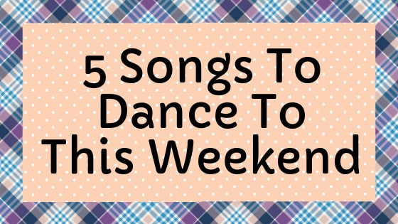 5 Songs To Dance To This Weekend