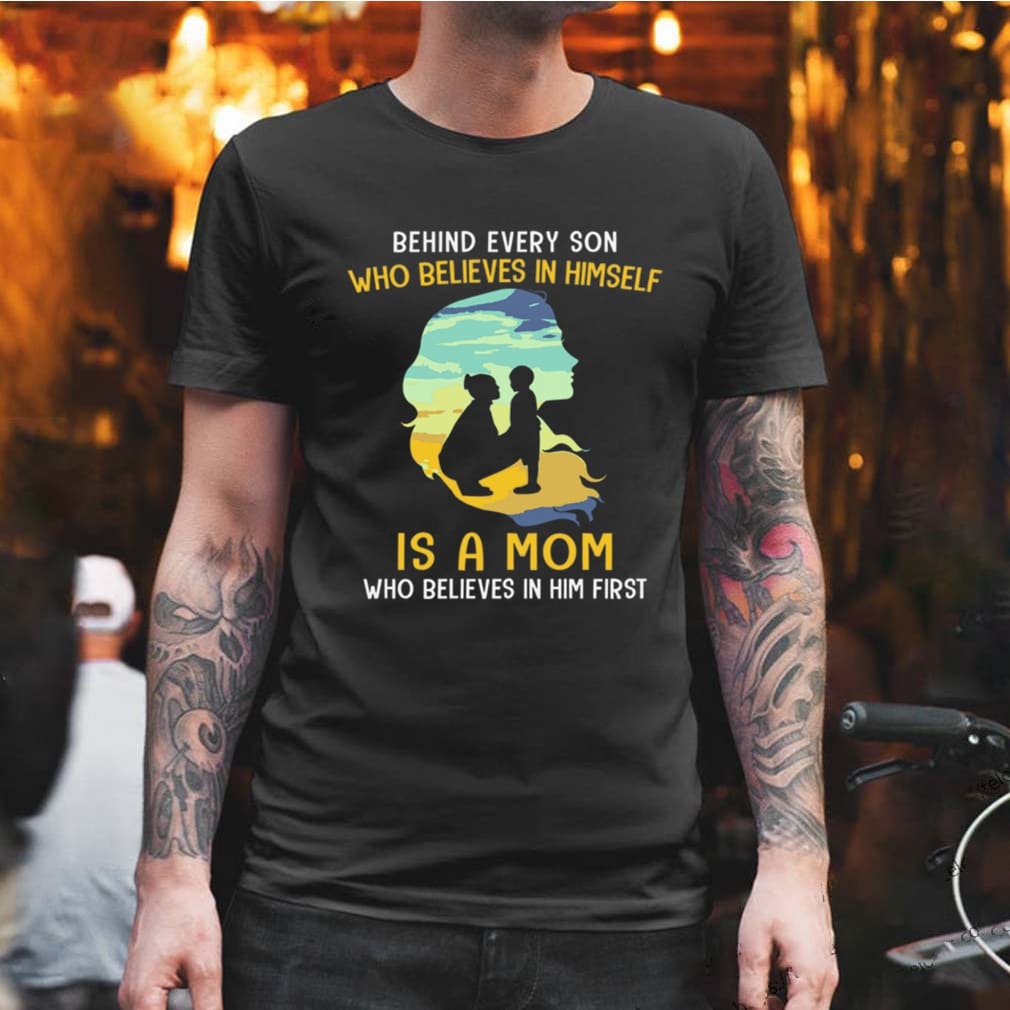 Behind every son who believes in himself is a mom who believes in him first sunset shirt