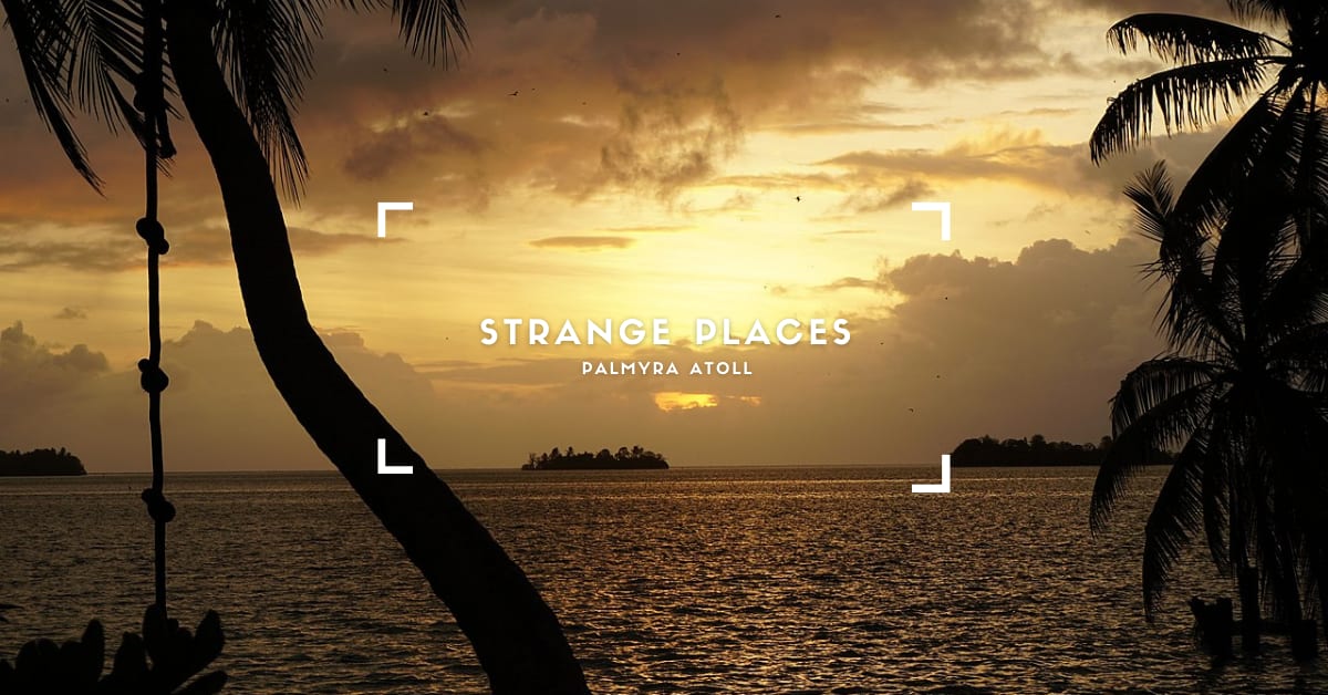 Strange Places: Palmyra Atoll