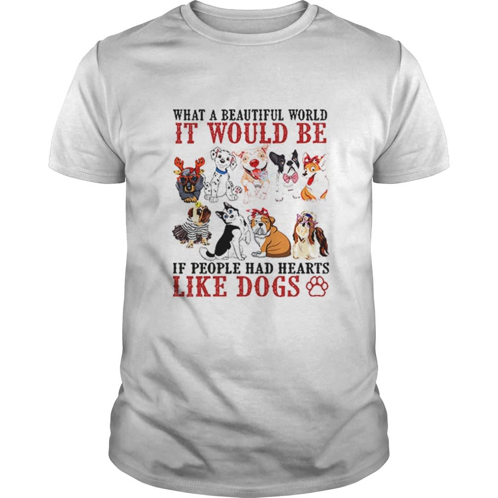 What a beautifull world it would be if people had hearts like dogs shirt