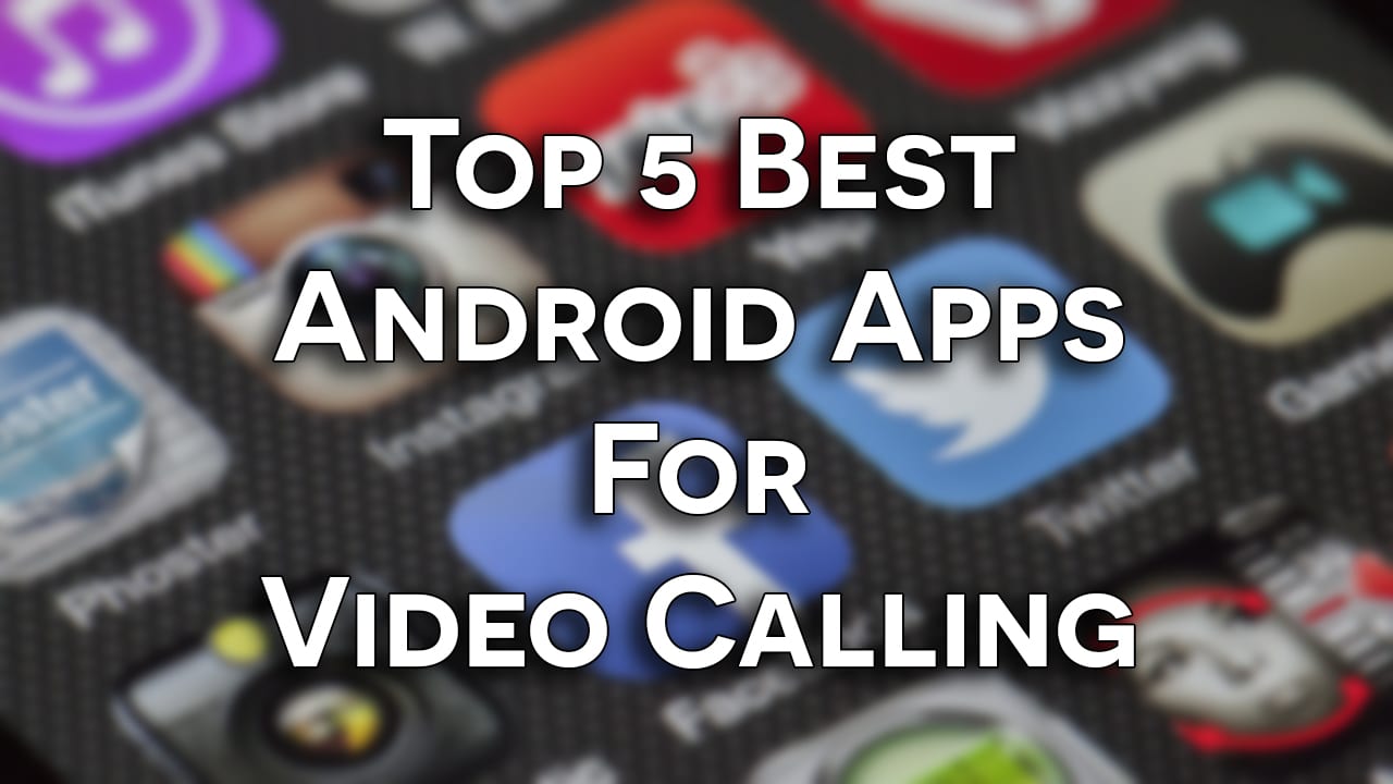 Top 5 Best Android Apps For Video Calling - Get Wonderful Video Calling Experience