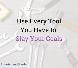 Use Every Tool You Have to Slay Your Goals - Smarter and Harder