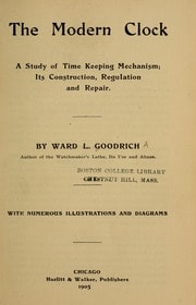 The modern clock; a study of time keeping mechanism; its construction, regulation, and repair : Goodrich, Ward L : Free Download, Borrow, and Streaming