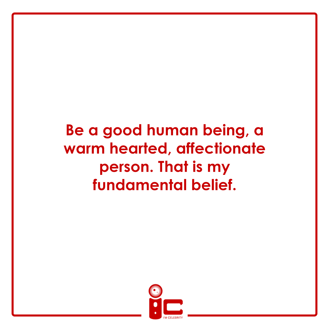 Be a good human being, a warm-hearted, affectionate person. That is my fundamental belief.