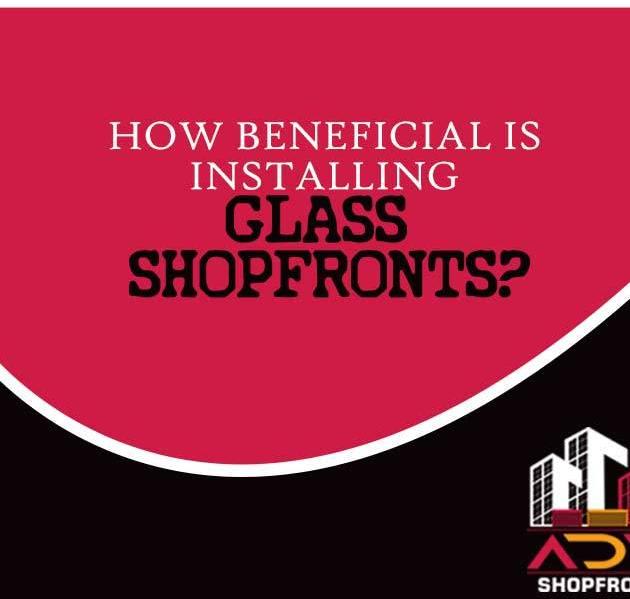 How Beneficial is Installing Glass Shopfronts?