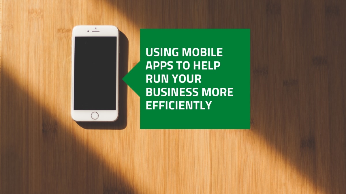 Using Mobile Apps to Help Run Your Business More Efficiently
