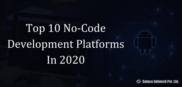 Top 10 No-Code Development Platforms In 2020 - Solace Infotech Pvt Ltd