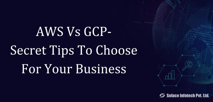 AWS Vs GCP- Secret Tips To Choose For Your Business - Solace Infotech Pvt Ltd