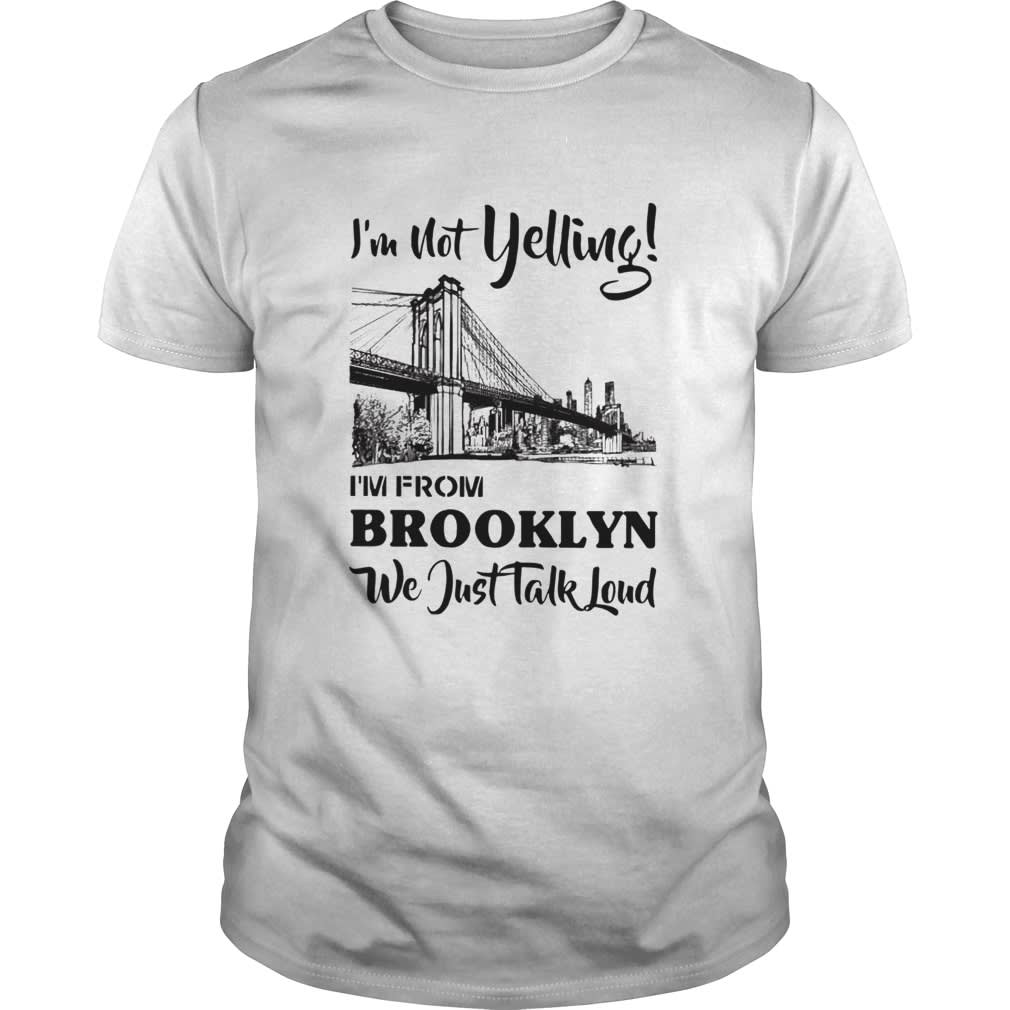 Im not yelling Im from Brooklyn we just talk loud shirt