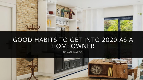 Bryan Nazor Shares Good Habits to get into 2020 as a Homeowner