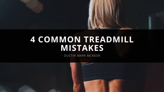 Dustin Mark McNeer Explains 4 Common Treadmill Mistakes