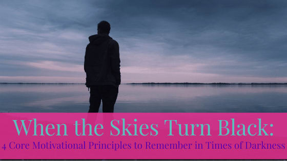 When the Skies Turn Black: 4 Core Motivational Principles to Remember in Times of Darkness