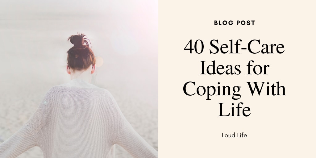 Loud Life: 40 Self-Care Ideas for Coping With Life
