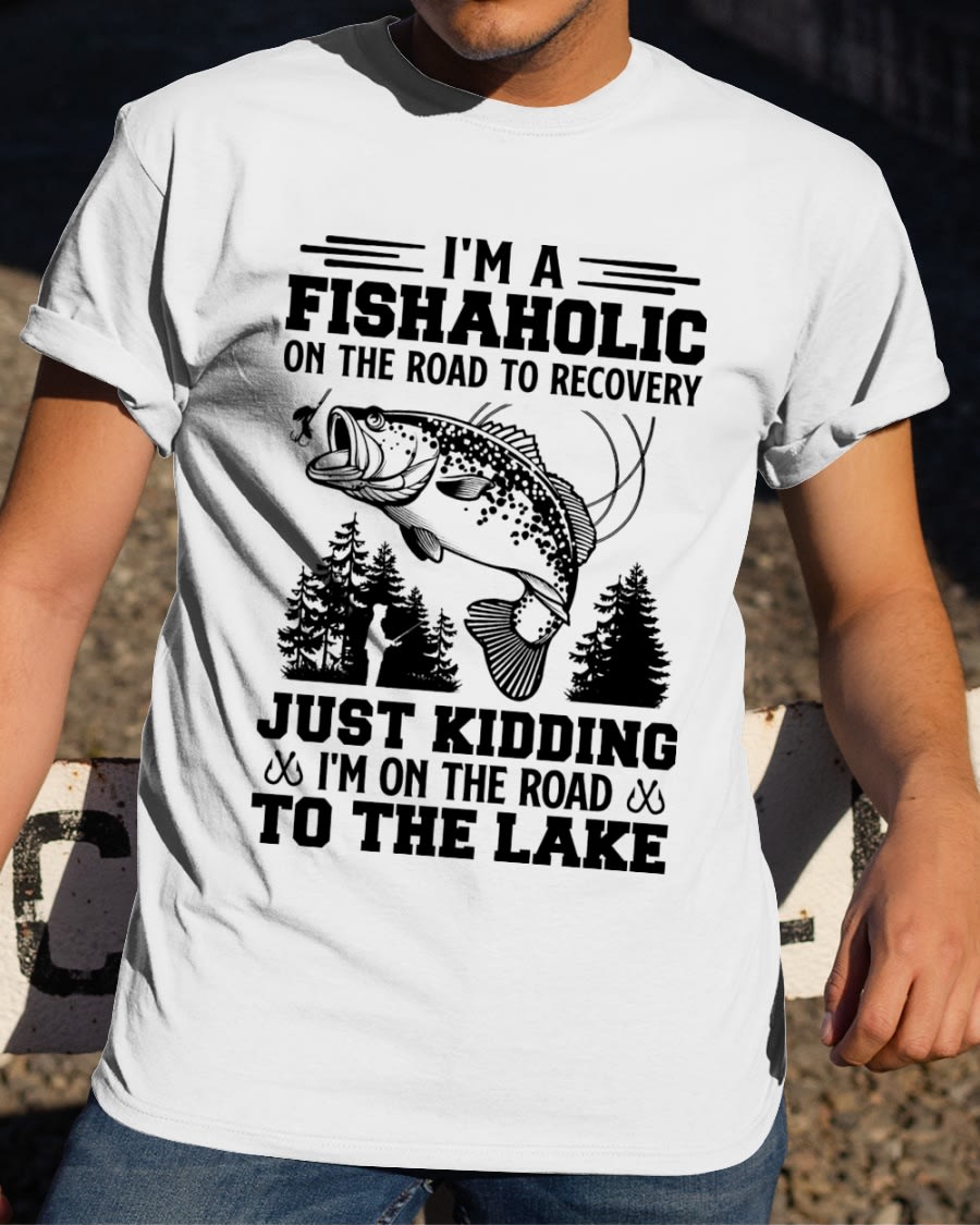 I'm A Fishaholic On The Road To Recovery Just Kidding I'm On The Road To The Lake Shirt