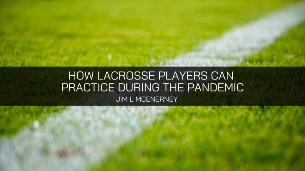 Jim L. McEnerney Discusses How Lacrosse Players Can Practice During the Pandemic