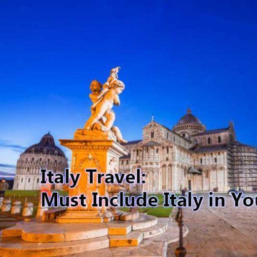 Italy Travel: Must Include Italy in Your Travel List