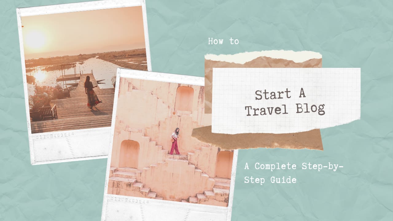 How To Start A Travel Blog: A Complete Step by Step Guide