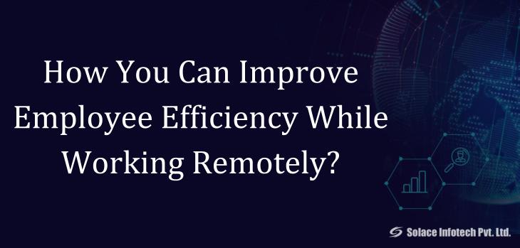 How You Can Improve Employee Efficiency While Working Remotely? - Solace Infotech Pvt Ltd