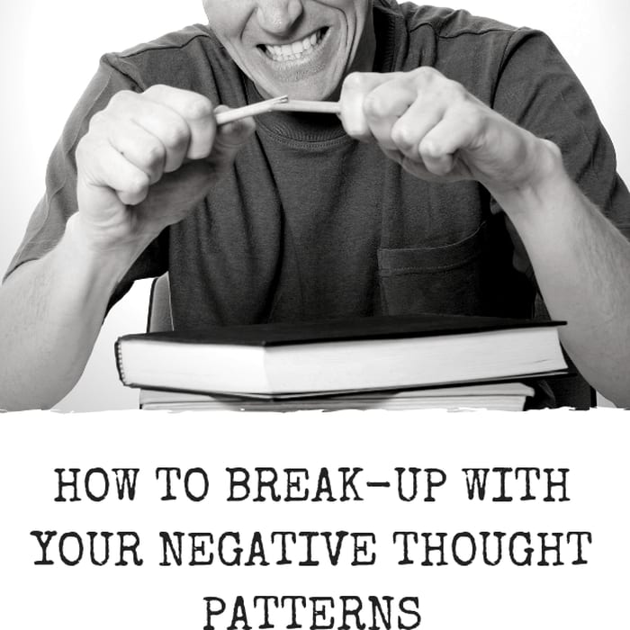 How to Break-Up with Your Negative Thought Patterns