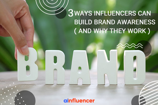 3 Ways Influencers Can Build Brand Awareness: And Why They Work
