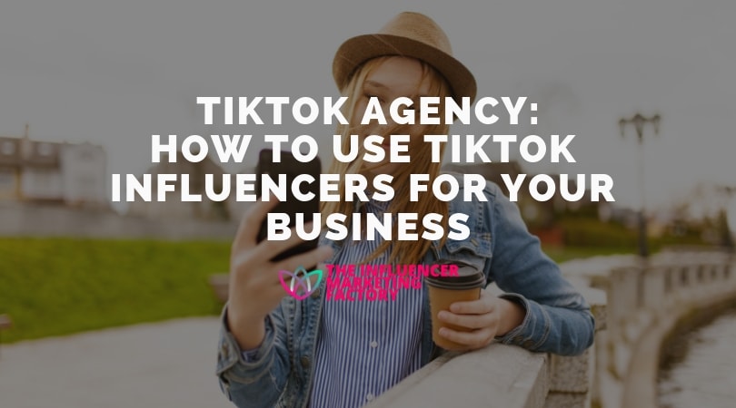 TikTok Agency: How To Use TikTok Influencers For Your Business - Influencer Marketing Factory