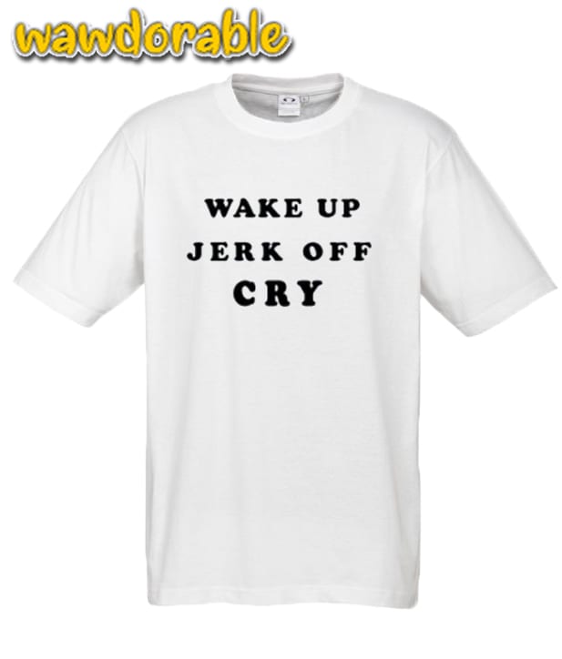 Wake Up Jerk Off Cry T Shirts