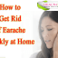 How to Get Rid of Earache Quickly at Home Naturally