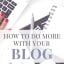 How To Do More With Your Blog