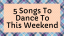 5 Songs To Dance To This Weekend
