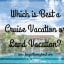 Which is Best a Cruise Vacation or Land Vacation? - Lucy Williams Global