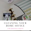 Cleaning Your Home Office (the Dirtiest Parts)