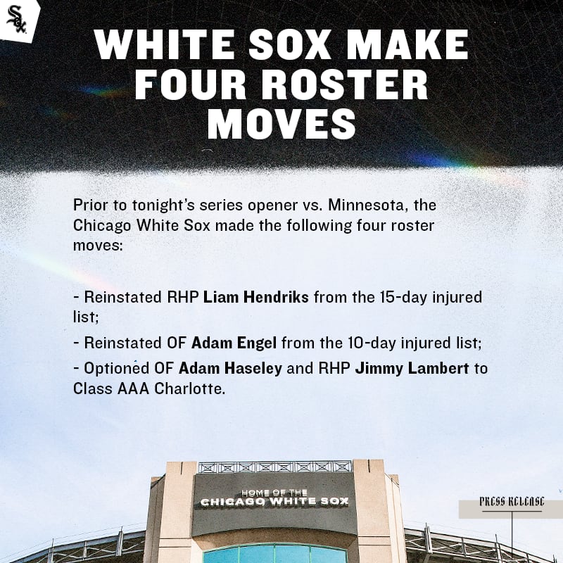 White Sox make four roster moves: Reinstated Liam Hendriks from the 15-day IL; Reinstated Adam Engel from the 10-day IL; Optioned Adam Hasely and Jimmy Lambert to AAA Charlotte.