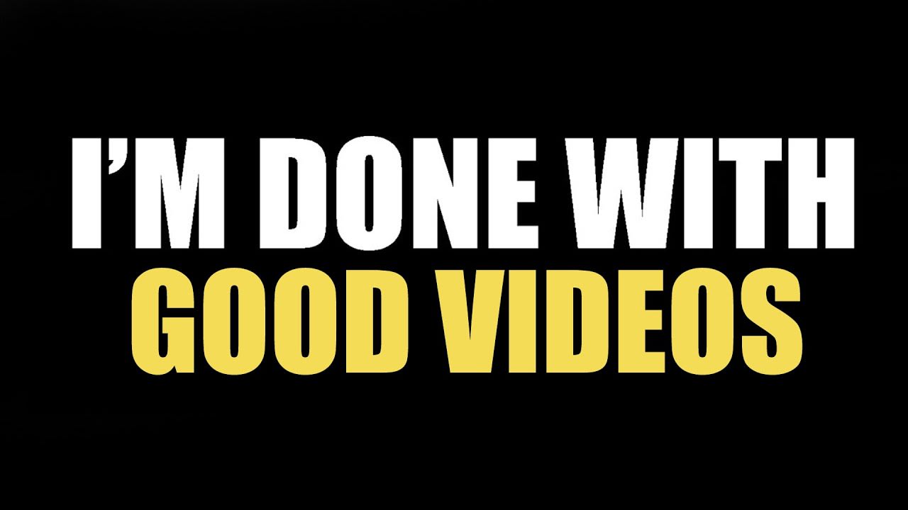 I'm Done Making Good Videos