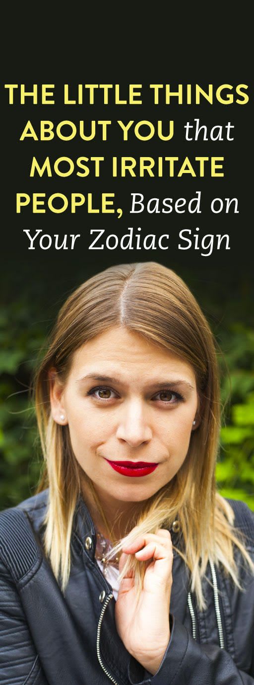 The Little Things That Irritate People Most About You, Based On Your Zodiac Sign