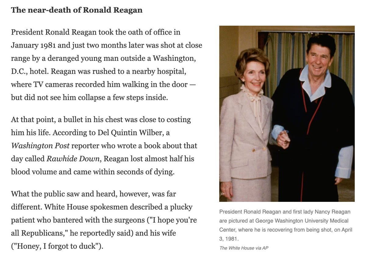 Contrary to the widely publicized image of the confident patient joking with surgeons, Ronald Reagan lost nearly half his blood and was on the brink of death after being shot in 1981 His true condition was kept secret from the public for nearly three decades