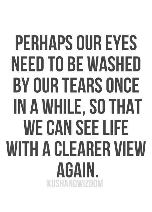 Perhaps our eyes need to be washed by our tears...