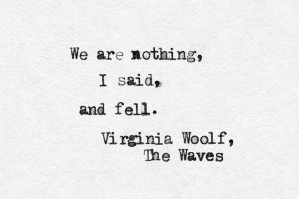 We are nothing, I said, and fell. - Virginia Woolf, The Waves #book #quotes | Virginia woolf quotes, Literary quotes, Literature quotes