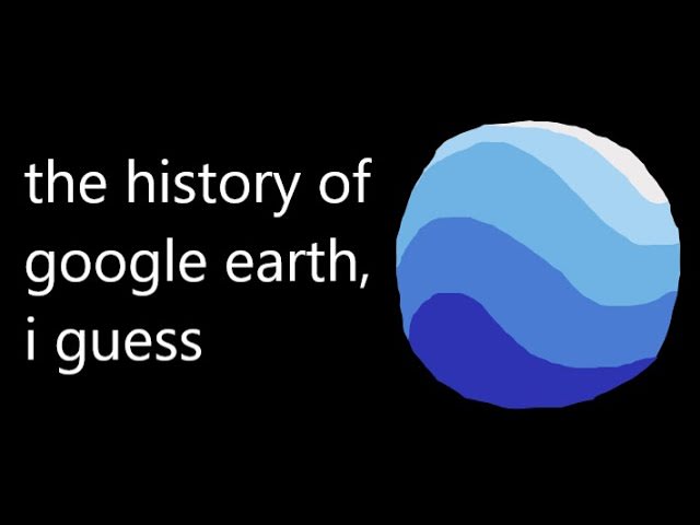 The history of google earth, i guess